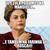 EU E LULA PEIDAMOS NA MANDIOCA......E TAMBÉM NA FARINHA DE ROSCA!!!