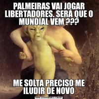 PALMEIRAS VAI JOGAR LIBERTADORES. SERÁ QUE O MUNDIAL VEM ???ME SOLTA PRECISO ME ILUDIR DE NOVO