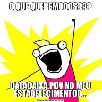 O QUE QUEREMOOOS???DATACAIXA PDV NO MEU ESTABELECIMENTOO...