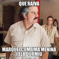 QUE RAIVAMARQUEI COM UMA MENINA I ELA DURMIU