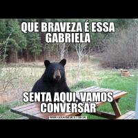 QUE BRAVEZA É ESSA GABRIELASENTA AQUI, VAMOS CONVERSAR