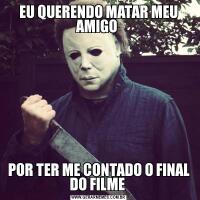 EU QUERENDO MATAR MEU AMIGO POR TER ME CONTADO O FINAL DO FILME 