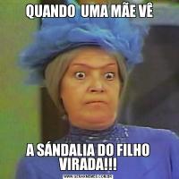  QUANDO  UMA MÃE VÊA SÁNDALIA DO FILHO VIRADA!!!