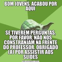 BOM JOVENS, ACABOU POR AQUISE TIVEREM PERGUNTAS, POR FAVOR, NÃO NOS CONSTRANJAM NA FRENTE DO PROFESSOR. OBRIGADO (A) POR ASSISTIR AOS SLIDES