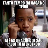 TANTO TEMPO EM CASA NO TÉDIOATÉ AS LIGAÇÕES DE SÃO PAULO TÔ ATENDENDO 