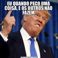 EU QUANDO PEÇO UMA COISA, E OS OUTROS NÃO FAZEM
