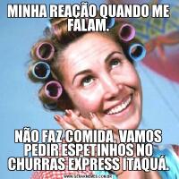 MINHA REAÇÃO QUANDO ME FALAM.NÃO FAZ COMIDA, VAMOS PEDIR ESPETINHOS NO CHURRAS EXPRESS ITAQUÁ.