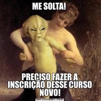 ME SOLTA! PRECISO FAZER A INSCRIÇÃO DESSE CURSO NOVO!