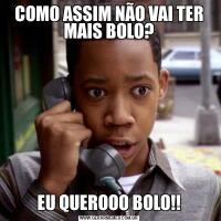 COMO ASSIM NÃO VAI TER MAIS BOLO?EU QUEROOO BOLO!!
