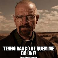 TENHO RANÇO DE QUEM ME DÁ UNF!