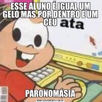 ESSE ALUNO É IGUAL UM GELO MAS POR DENTRO E UM CÉUPARONOMÁSIA