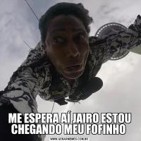 ME ESPERA AÍ JAIRO ESTOU CHEGANDO MEU FOFINHO 