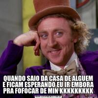 QUANDO SAIO DA CASA DE ALGUEM E FICAM ESPERANDO EU IR EMBORA PRA FOFOCAR DE MIN KKKKKKKKK