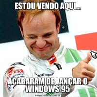 ESTOU VENDO AQUI...ACABARAM DE LANÇAR O WINDOWS 95