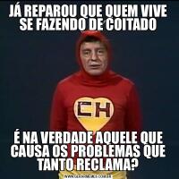 JÁ REPAROU QUE QUEM VIVE SE FAZENDO DE COITADOÉ NA VERDADE AQUELE QUE CAUSA OS PROBLEMAS QUE TANTO RECLAMA?