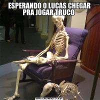 ESPERANDO O LUCAS CHEGAR PRA JOGAR TRUCO 