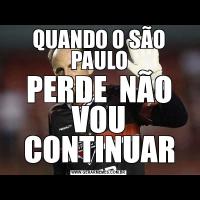 QUANDO O SÃO PAULOPERDE  NÃO VOU CONTINUAR
