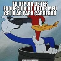 EU DEPOIS DE TER ESQUECIDO DE BOTAR MEU CELULAR PARA CARREGAR