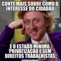 CONTE MAIS SOBRE COMO O INTERESSE DO CIDADÃOÉ O ESTADO MÍNIMO, PRIVATIZAÇÃO E SEM DIREITOS TRABALHISTAS