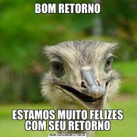 BOM RETORNOESTAMOS MUITO FELIZES COM SEU RETORNO