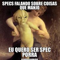 SPECS FALANDO SOBRE COISAS QUE MANJOEU QUERO SER SPEC PORRA