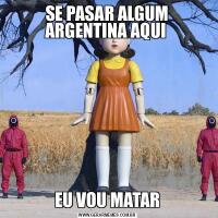 SE PASAR ALGUM ARGENTINA AQUI EU VOU MATAR