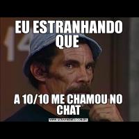 EU ESTRANHANDO QUE A 10/10 ME CHAMOU NO CHAT