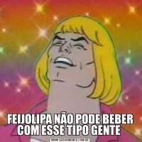 FEIJOLIPA NÃO PODE BEBER COM ESSE TIPO GENTE 