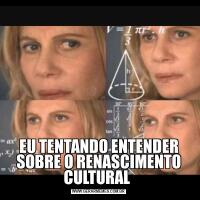 EU TENTANDO ENTENDER SOBRE O RENASCIMENTO CULTURAL 