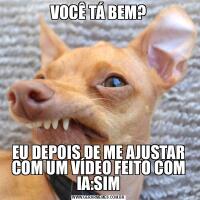 VOCÊ TÁ BEM?EU DEPOIS DE ME AJUSTAR COM UM VÍDEO FEITO COM IA:SIM