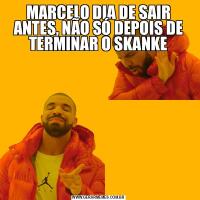 MARCELO DIA DE SAIR ANTES, NÃO SÓ DEPOIS DE TERMINAR O SKANKE