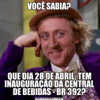 VOCÊ SABIA?QUE DIA 28 DE ABRIL, TEM INAUGURAÇÃO DA CENTRAL DE BEBIDAS - BR 392?