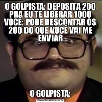 O GOLPISTA: DEPOSITA 200 PRA EU TE LIBERAR 1000 VOCÊ: PODE DESCONTAR OS 200 DO QUE VOCÊ VAI ME ENVIARO GOLPISTA: