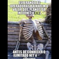  ESPERANDO AS OPERADORAS BAIXAREM O VALOR DOS PLANOS DA INTERNET ANTES DE CONHECER O ILIMITADO NET 