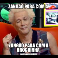 ZANGÃO PARA COM A ZANGÃO PARA COM A DROGUINHA 