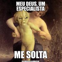 MEU DEUS, UM ESPECIALISTAME SOLTA