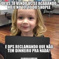 DEUS TÁ VENDO VC SE ACABANDO HOJE NO 10/10 DO SHOPEEE DPS RECLAMANDO QUE NÃO TEM DINHEIRO PRA NADA! 
