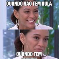 QUANDO NÃO TEM AULAQUANDO TEM