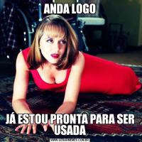 ANDA LOGOJÁ ESTOU PRONTA PARA SER USADA