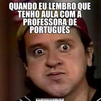 QUANDO EU LEMBRO QUE TENHO AULA COM A PROFESSORA DE PORTUGUÊS