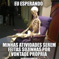 EU ESPERANDO MINHAS ATIVIDADES SEREM FEITAS SOZINHAS POR VONTADE PRÓPRIA