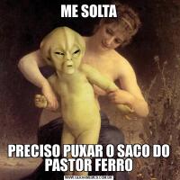 ME SOLTAPRECISO PUXAR O SACO DO PASTOR FERRO