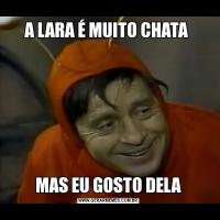 A LARA É MUITO CHATA MAS EU GOSTO DELA