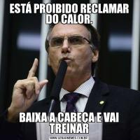 ESTÁ PROIBIDO RECLAMAR DO CALOR.BAIXA A CABEÇA E VAI TREINAR