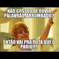 NÃO GOSTOU DE OUVIR PALAVRÃO, ARROMBADO?ENTÃO VAI PRA PUTA QUE O PARIU!!! 