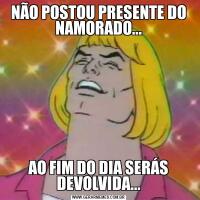 NÃO POSTOU PRESENTE DO NAMORADO...AO FIM DO DIA SERÁS DEVOLVIDA...