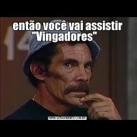 então você vai assistir 