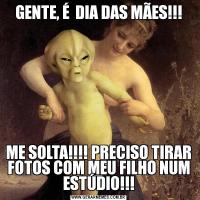 GENTE, É  DIA DAS MÃES!!!ME SOLTA!!!! PRECISO TIRAR FOTOS COM MEU FILHO NUM ESTÚDIO!!!