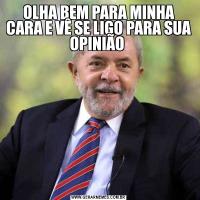 OLHA BEM PARA MINHA CARA E VÊ SE LIGO PARA SUA OPINIÃO 