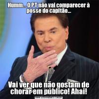 Humm... O PT não vai comparecer à posse do capitão...Vai ver que não gostam de chorar em público! Ahai!